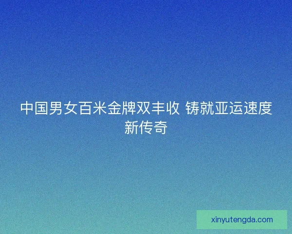 中国男女百米金牌双丰收 铸就亚运速度新传奇