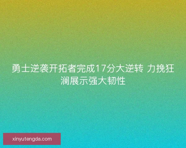 勇士逆袭开拓者完成17分大逆转 力挽狂澜展示强大韧性