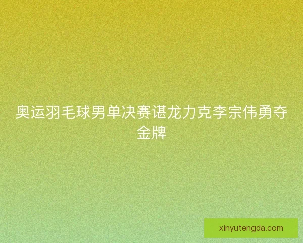 奥运羽毛球男单决赛谌龙力克李宗伟勇夺金牌