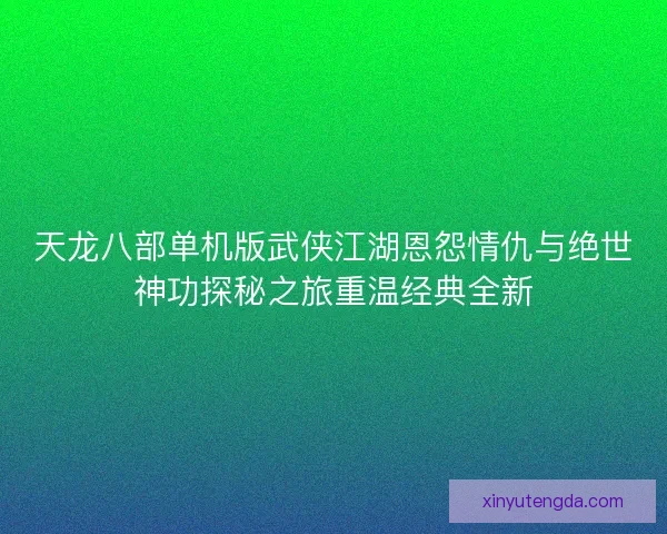 天龙八部单机版武侠江湖恩怨情仇与绝世神功探秘之旅重温经典全新