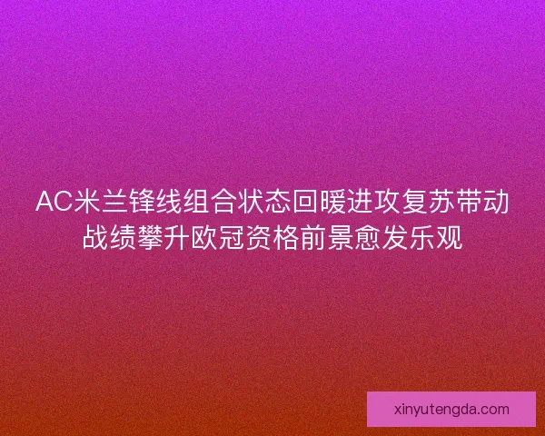 AC米兰锋线组合状态回暖进攻复苏带动战绩攀升欧冠资格前景愈发乐观